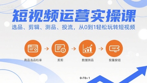 短視頻運營實操課，選品、剪輯、測品、投流，從0到1輕松玩轉短視頻