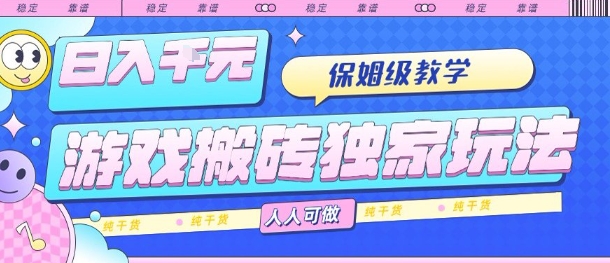 游戲搬磚獨家玩法,日入1k+,保姆級教學,人人可做,純干貨【揭秘】