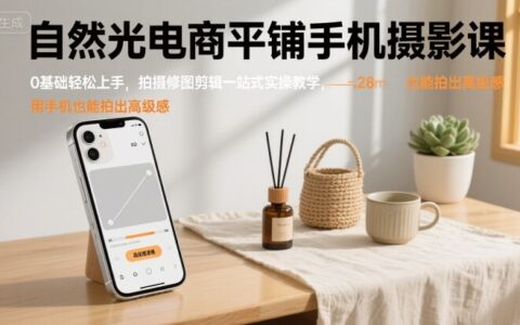 自然光電商平鋪手機(jī)攝影課，0基礎(chǔ)輕松上手，拍攝修圖剪輯一站式實(shí)操教學(xué)，用手機(jī)也能拍出高級感