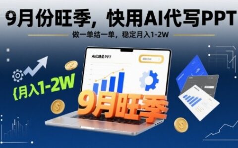 9月份旺季，快用AI代寫PPT，做一單結一單，穩定月入1-2W【附AI工具和模板】