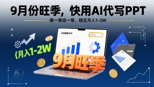 9月份旺季，快用AI代寫(xiě)PPT，做一單結(jié)一單，穩(wěn)定月入1-2W【附AI工具和模板】