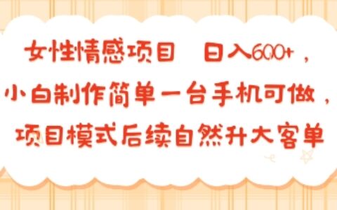 女性情感項(xiàng)目 小白制作簡(jiǎn)單一臺(tái)手機(jī)可做 項(xiàng)目模式后續(xù)自然升大客單?日入6張