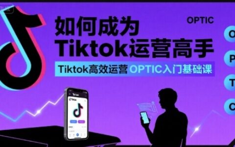 如何成為Tiktok運(yùn)營高手，Tiktok高效運(yùn)營OPTIC入門基礎(chǔ)課