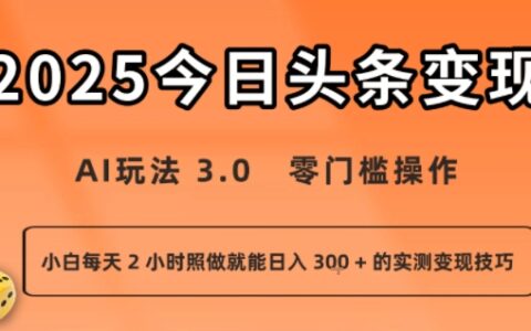 今日頭條新玩法：AI玩法 3.0.零門檻操作，小白每天 2 小時照做就能日入3張 + 的實測變現技巧