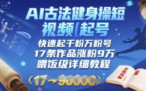 AI古法健身操短視頻起號，快速起千粉萬粉號，17條作品漲粉9W(喂飯級詳細教程)