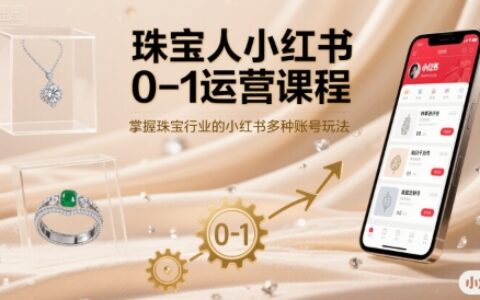 珠寶人小紅書0-1運營課程，掌握珠寶行業(yè)的小紅書多種賬號玩法