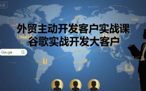 外貿主動開發客戶實戰課，谷歌實戰開發大客戶