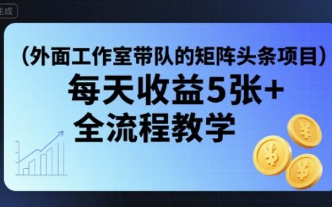 外面工作室帶隊的矩陣頭條掛G項目，每天收益5張+，全流程教學【附全套工具】