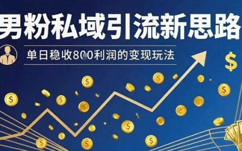 男粉私域引流新思路，單日穩收8張利潤的變現玩法