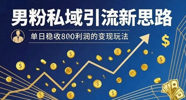 男粉私域引流新思路，單日穩收8張利潤的變現玩法