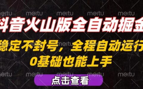 抖音火山版全自動掘金，全程不封號自動操作，可復制放大操作，新手小白也能上手【揭秘】