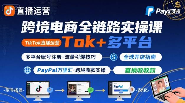 跨境電商線上課,TikTok 直播運營 + 多平臺賬號注冊 + PayPal 萬里匯實操教程