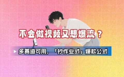 不會做視頻又想爆流？多賽道可用，「抄作業式」爆款公式