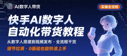 快手AI數字人自動化視頻帶貨實操全流程,干貨滿滿,細節拉滿