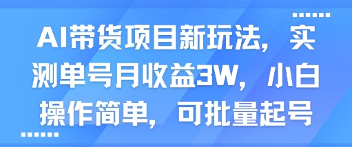 AI帶貨項(xiàng)目新玩法,實(shí)測單號月收益3W,小白操作簡單,可批量起號