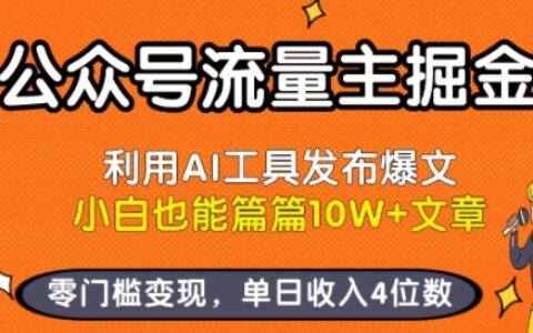 公眾號流量主掘金新玩法，利用AI工具發布爆文，小白也能篇篇10W+文章，零門檻變現，單日收入4位數