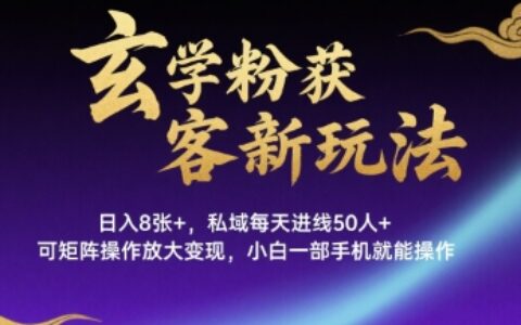 玄學粉獲客新玩法日入8張+， 私域每天進線50人+，可矩陣操作放大變現(xiàn)，小白一部手機就能操作