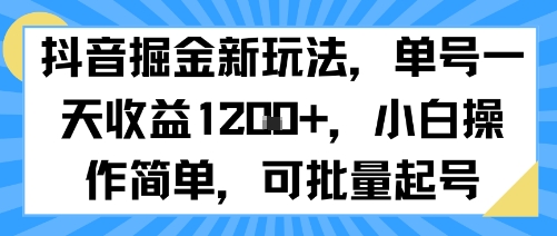 抖音掘金新玩法,單號一天收益多張,小白操作簡單,可批量起號