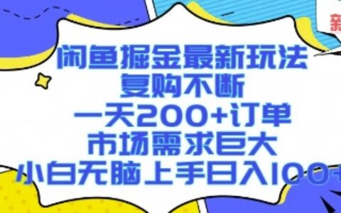 閑魚掘金最新玩法，復購不斷，一天200+訂單，市場需求巨大，小白無腦上手日入1k+【揭秘】