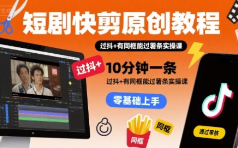 短劇快剪原創(chuàng)教程，10分鐘一條，過抖+有同框能過薯?xiàng)l實(shí)操課