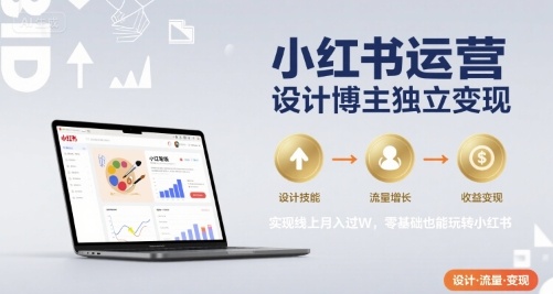小紅書運營設(shè)計博主獨立變現(xiàn),實現(xiàn)線上月入過W,零基礎(chǔ)也能玩轉(zhuǎn)小紅書
