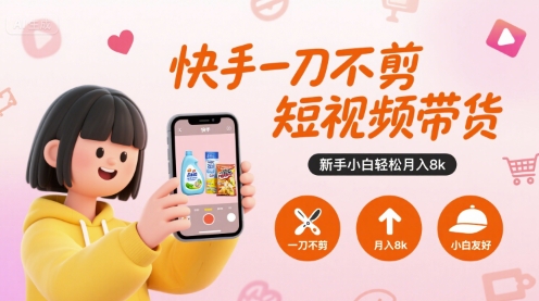 快手一刀不剪短視頻帶貨,新手小白輕松月入8k