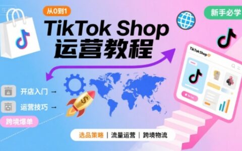 TikTok Shop從0到1運營教程，TikTok跨境電商新手必學課程