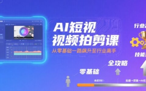 AI短視頻拍剪課，全攻略到精通，帶你從零基礎一路飆升至行業高手