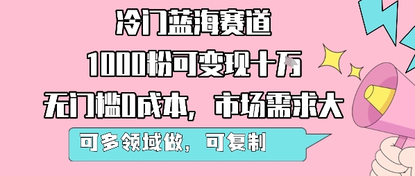 冷門藍海賽道,1000粉可變現十W,無門檻0成本,市場需求大,可多領域做,可復制性強