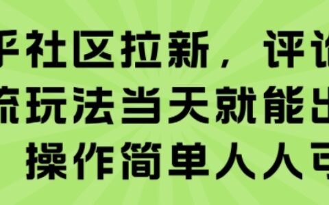 知乎社區拉新，評論區截流玩法當天就能出收益，操作簡單人人可做