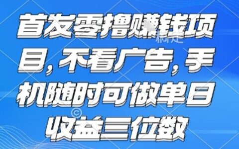 首發零擼掙錢項目 不看廣告 手機隨時可做 單日收益三位數【揭秘】