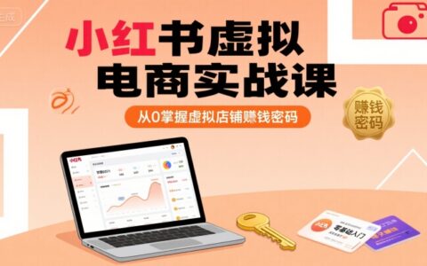 小紅書虛擬電商實(shí)戰(zhàn)課，從0掌握虛擬店鋪賺錢密碼（更新）