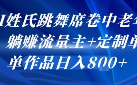 AI姓氏跳舞席卷中老年群，躺掙流量主+定制單，單作品日入8張