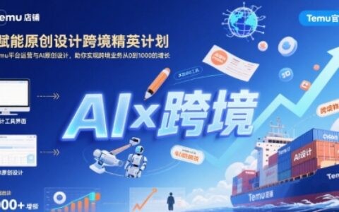 AI賦能原創設計跨境精英計劃，聚焦Temu臺運營與AI原創設計，助你實現跨境業務從0到1000的增長