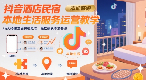 抖音酒店民宿本地生活服務(wù)運營教學,從0搭建酒店民宿賬號,輕松捕獲本地客源