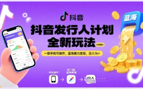 抖音發(fā)行人計劃全新玩法，一部手機可操作，藍海暴力變現(xiàn)，日入1k+【揭秘】