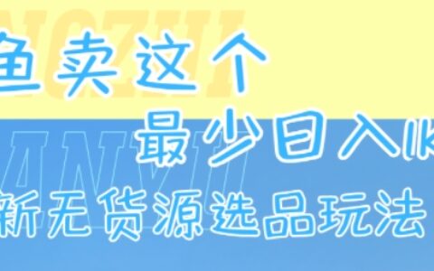 閑魚賣這個，最少日入1k，最新無貨源選品玩法