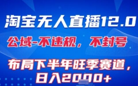 淘寶無人直播12.0，不封號，不違規(guī)，布局下半年旺季賽道，日入1k+(獨家技術)【揭秘】