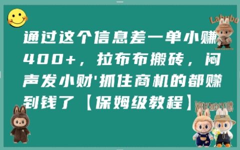 通過這個信息差一單小掙4張+，拉布布搬磚，悶聲發小財抓住商機的都掙到錢了【保姆級教程】