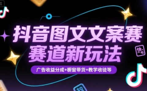 抖音圖文文案賽道新玩法，快速養號起號，廣告收益分成+櫥窗帶貨+教學收徒等