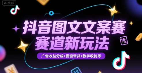 抖音圖文文案賽道新玩法，快速養號起號，廣告收益分成+櫥窗帶貨+教學收徒等