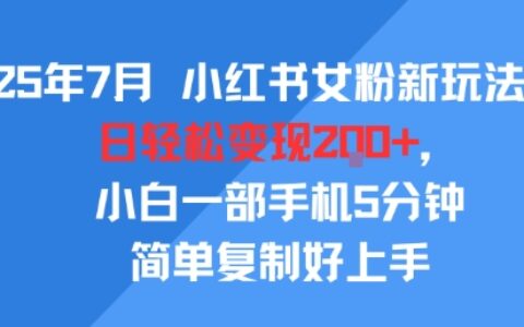 25年7月小紅書女粉新玩法，公域轉私域變現，日輕松變現2張+，5分鐘簡單復制好上手