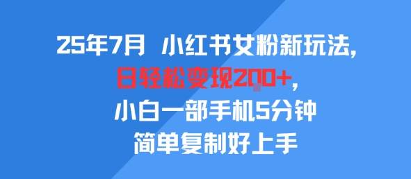 25年7月小紅書女粉新玩法，公域轉私域變現，日輕松變現2張+，5分鐘簡單復制好上手