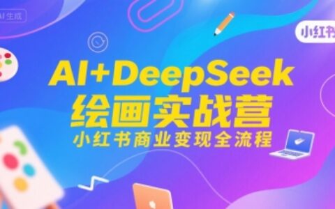 AI+DeepSeek繪畫(huà)實(shí)戰(zhàn)營(yíng)，小紅書(shū)商業(yè)變現(xiàn)全流程