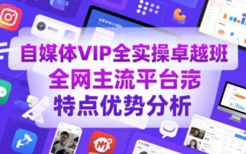 自媒體VIP全實操卓越班，全網主流平臺特點優勢分析