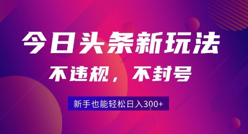 2025今日頭條原創玩法5.0，不違規不封號，零門檻新手跟著做也能日入3張+