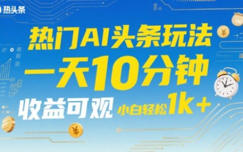 熱門AI頭條玩法，一天10分鐘，收益可觀，小白輕松日入1k+【揭秘】