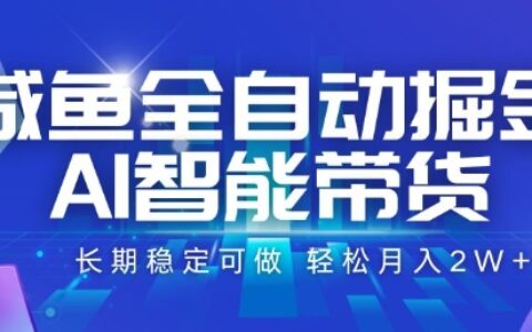 咸魚全自動掘金，AI智能帶貨，長期穩定可做，輕松月入2W+【揭秘】