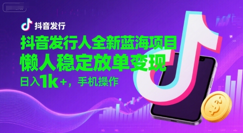 抖音發(fā)行人全新藍海項目,懶人穩(wěn)定放單變現(xiàn),,日入1k+,手機操作【揭秘】