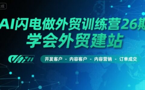 AI閃電做外貿(mào)訓(xùn)練營(yíng)26期，學(xué)會(huì)外貿(mào)建站-開發(fā)客戶-內(nèi)容營(yíng)銷-訂單成交